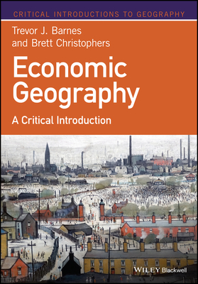 Economic Geography: A Critical Introduction - Barnes, Trevor J., and Christophers, Brett