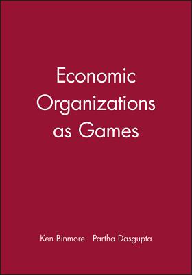 Economic Organizations as Games - Dasgupta, Partha (Editor), and Binmore, K G (Editor), and Binmore, Ken (Editor)