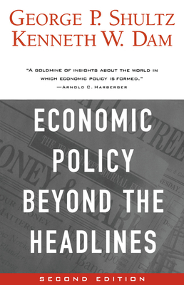 Economic Policy Beyond the Headlines - Shultz, George P, and Dam, Kenneth W