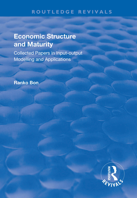 Economic Structure and Maturity: Collected Papers in Input-Output Modelling and Applications: Collected Papers in Input-Output Modelling and Applications - Bon, Ranko