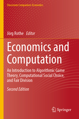 Economics and Computation: An Introduction to Algorithmic Game Theory, Computational Social Choice, and Fair Division - Rothe, J�rg (Editor)