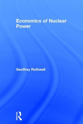 Economics of Nuclear Power - Rothwell, Geoffrey