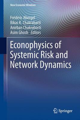 Econophysics of Systemic Risk and Network Dynamics - Abergel, Fr�d�ric (Editor), and Chakrabarti, Bikas K, Professor (Editor), and Chakraborti, Anirban (Editor)
