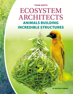 Ecosystem Architects: Animals Building Incredible Structures: Animals Building Incredible Structures