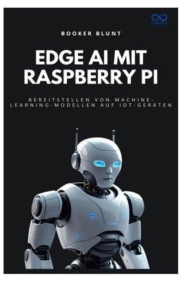 Edge AI mit Raspberry Pi: Bereitstellen von Machine-Learning-Modellen auf IoT-Ger?ten - Blunt, Booker