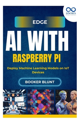 Edge AI with Raspberry Pi: Deploy Machine Learning Models on IoT Devices - Blunt, Booker