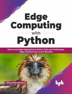 Edge Computing with Python: End-to-end Edge Applications, Python Tools and Techniques, Edge Architectures, and AI Benefits - Bhadauria, Abhinandan
