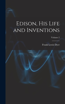 Edison, His Life and Inventions; Volume 2 - Dyer, Frank Lewis