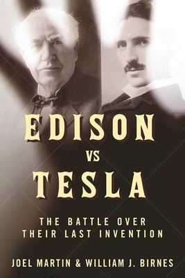 Edison vs. Tesla: The Battle over Their Last Invention - Martin, Joel, and Birnes, William J.