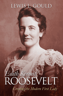 Edith Kermit Roosevelt: Creating the Modern First Lady