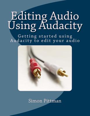 Editing Audio Using Audacity: Getting started using Audacity to edit your audio - Pittman, Simon