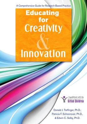 Educating for Creativity and Innovation: A Comprehensive Guide for Research-Based Practice - Treffinger, Donald J, and Schoonover, Patricia F, and Selby, Edwin C