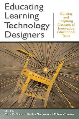 Educating Learning Technology Designers: Guiding and Inspiring Creators of Innovative Educational Tools - Digiano, Chris (Editor), and Goldman, Shelley (Editor), and Chorost, Michael (Editor)
