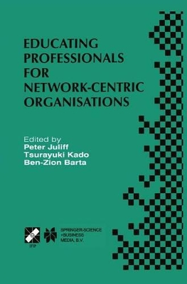 Educating Professionals for Network-Centric Organisations - Juliff, Peter (Editor), and Kado, Tsurayuki (Editor), and Barta, Ben-Zion (Editor)