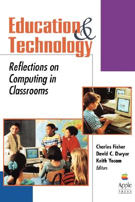 Education and Technology: Reflections on Computing in Classrooms - Fisher, Charles (Editor), and Dwyer, David C (Editor), and Yocam, Keith (Editor)
