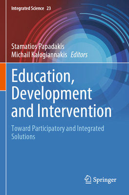 Education, Development and Intervention: Toward Participatory and Integrated Solutions - Papadakis, Stamatios (Editor), and Kalogiannakis, Michail (Editor)