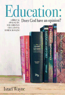Education: Does God Have an Opinion?: A Biblical Apologetic for Christian Education & Homeschooling