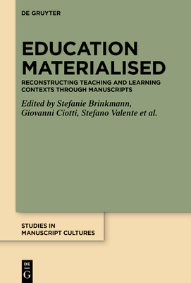 Education Materialised: Reconstructing Teaching and Learning Contexts through Manuscripts - Brinkmann, Stefanie (Editor), and Ciotti, Giovanni (Editor), and Valente, Stefano (Editor)