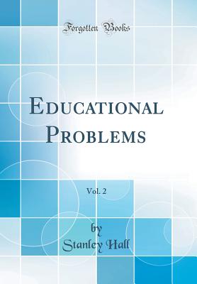 Educational Problems, Vol. 2 (Classic Reprint) - Hall, Stanley, PH.D.