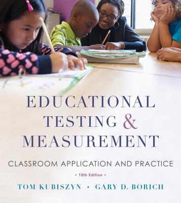 Educational Testing and Measurement: Classroom Application and Practice - Kubiszyn, Tom, and Borich, Gary D