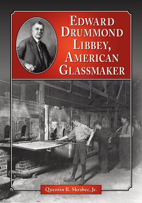 Edward Drummond Libbey, American Glassmaker - Skrabec, Quentin R