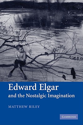 Edward Elgar and the Nostalgic Imagination - Riley, Matthew