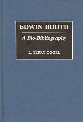 Edwin Booth: A Bio-Bibliography - Oggel, L Terry