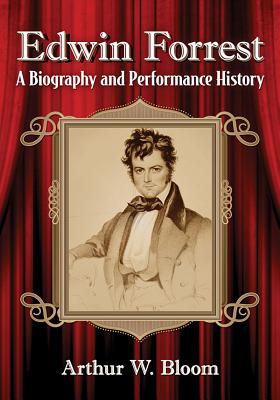 Edwin Forrest: A Biography and Performance History - Bloom, Arthur W
