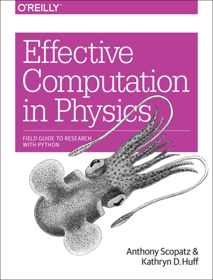 Effective Computation in Physics: Field Guide to Research with Python - Scopatz, Anthony, and Huff, Kathryn D