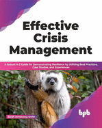 Effective Crisis Management: A Robust A-Z Guide for Demonstrating Resilience by Utilizing Best Practices, Case Studies, and Experiences
