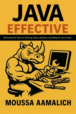 Effective Java: 60 Essential Tips for Writing Clean, Modern, and Robust Java Code - Aamalich, Moussa