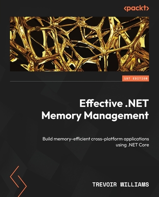 Effective .NET Memory Management: Build memory-efficient cross-platform applications using .NET Core - Williams, Trevoir