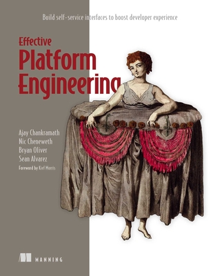 Effective Platform Engineering: Build Self-Service Interfaces to Boost Developer Experience - Chankramath, Ajay, and Alvarez, Sean, and Oliver, Bryan