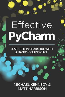 Effective PyCharm: Learn the PyCharm IDE with a Hands-on Approach - Kennedy, Michael, and Harrison, Matt