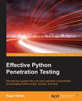 Effective Python Penetration Testing: Pen test your system like a pro and overcome vulnerabilities by leveraging Python scripts, libraries, and tools - Rehim, Rejah