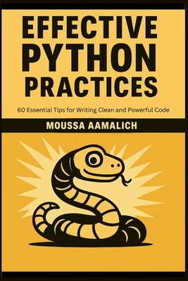 Effective Python Practices: 60 Essential Tips for Writing Clean and Powerful Code - Aamalich, Moussa