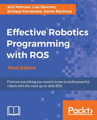 Effective Robotics Programming with ROS - Third Edition - Mahtani, Anil, and Sanchez, Luis, and Fernandez, Enrique