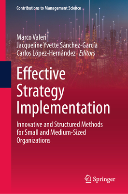 Effective Strategy Implementation: Innovative and Structured Methods for Small and Medium-Sized Organizations - Valeri, Marco (Editor), and S�nchez-Garc�a, Jacqueline Yvette (Editor), and L�pez-Hern�ndez, Carlos (Editor)