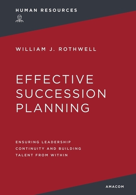 Effective Succession Planning: Ensuring Leadership Continuity and Building Talent from Within - Rothwell, William