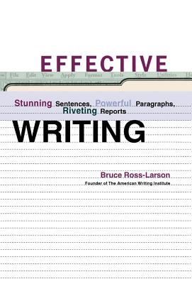 Effective Writing: Stunning Sentences, Powerful Paragraphs, Riveting Reports - Ross-Larson, Bruce