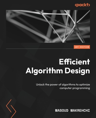 Efficient Algorithm Design: Unlock the power of algorithms to optimize computer programming - Makrehchi, Masoud