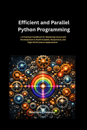 Efficient and Parallel Python Programming: A Practical Handbook for Mastering Concurrent Development to Build Scalable, Responsive, and High-Performance Applications"
