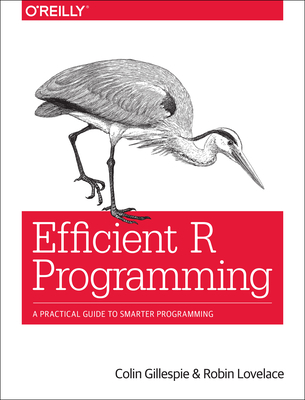 Efficient R Programming: A Practical Guide to Smarter Programming - Gillespie, Colin, and Lovelace, Robin