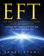 Eft: Eft Tapping Scripts & Solutions to an Abundant You: 10 Simple DIY Experiences to Prove That Your Mind Creates Your Life!