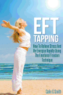 Eft Tapping: How to Relieve Stress and Re-Energise Rapidly Using the Emotional Freedom Technique