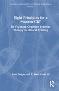 Eight Principles for a Modern CBT: Re-Visioning Cognitive Behavior Therapy in Clinical Training