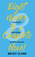 Eight Weeks to a Complete Novel: Write Faster, Write Better, Be More Organized