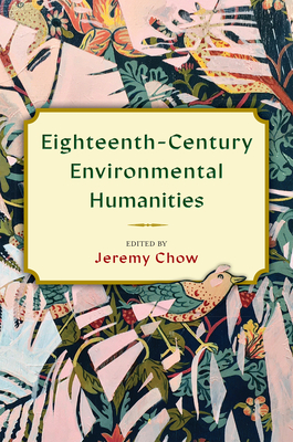 Eighteenth-Century Environmental Humanities - Chow, Jeremy (Contributions by), and Patsoura, Elliot (Contributions by), and Hulbert, Annette (Contributions by)