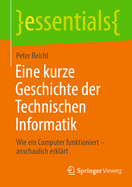 Eine kurze Geschichte der Technischen Informatik: Wie ein Computer funktioniert - anschaulich erkl�rt