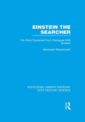 Einstein The Searcher: His Work Explained from Dialogues with Einstein - Moszkowski, Alexander, and Brose, Henry L. (Translated by)